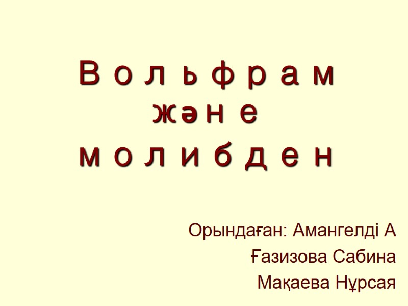 Вольфрам және молибден Орындаған: Амангелді А Ғазизова Сабина Мақаева Нұрсая